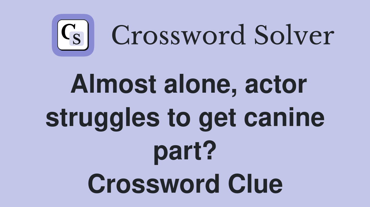 Almost alone, actor struggles to get canine part? - Crossword Clue